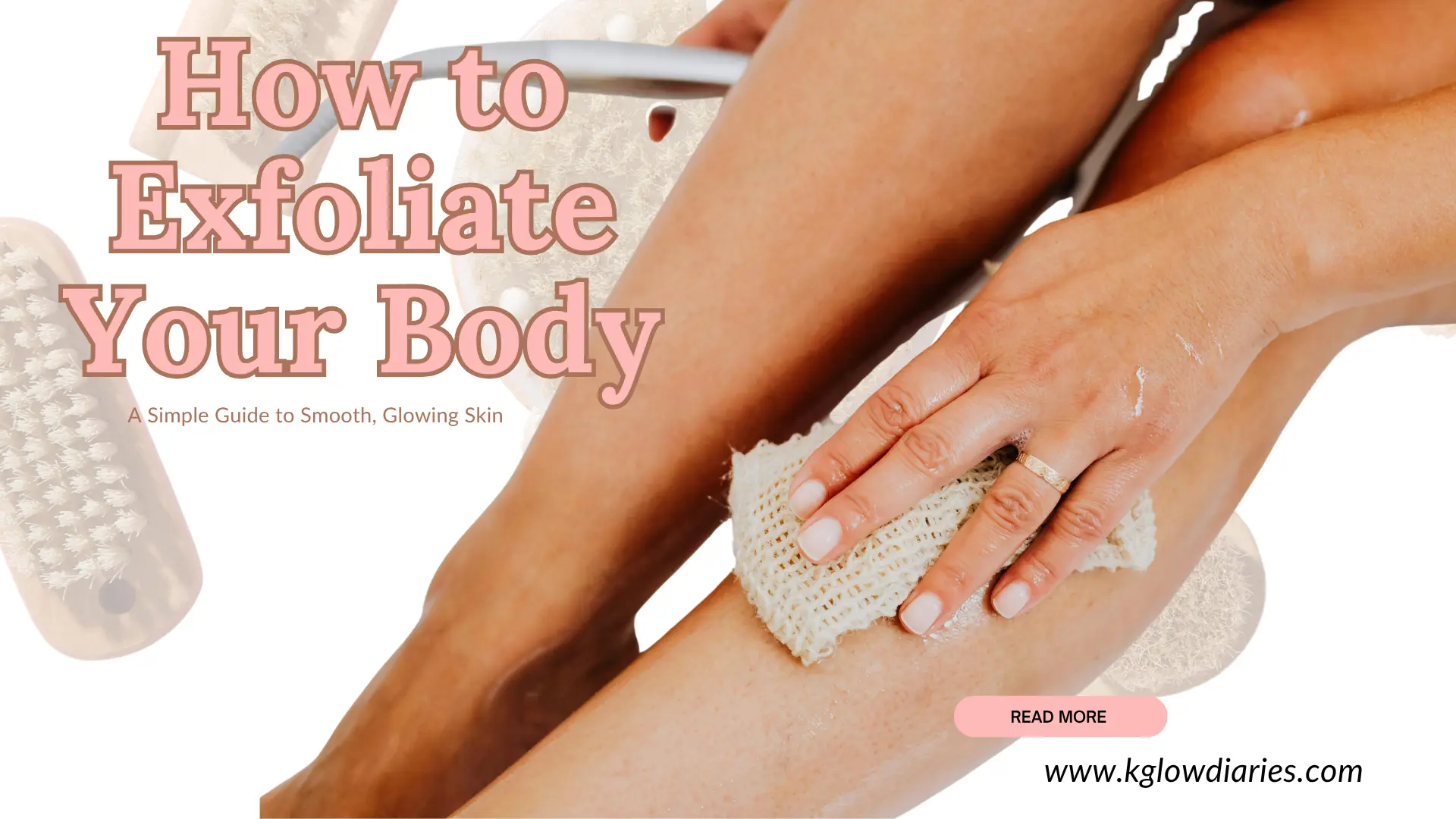 An image with the title How to Exfoliate Your Body A Simple Guide to Smooth, Glowing Skin." The background shows a person's legs being exfoliated with a textured cloth. There are also images of dry brushes scattered on the sides. At the bottom right, there is a "READ MORE" button and the website "www.kglowdiaries.com."