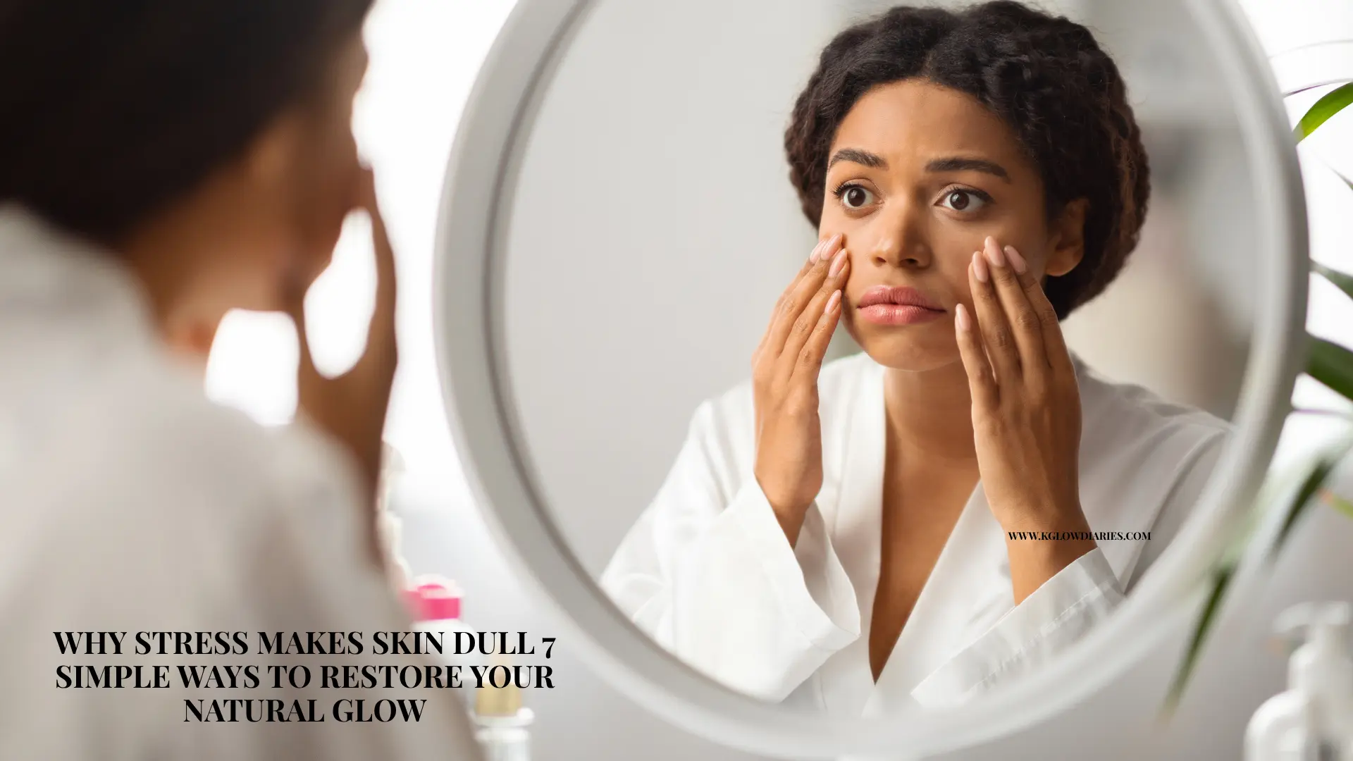 A worried woman in a white bathrobe looking at her dull skin in a round bathroom mirror, overlaid with text about stress-related skin issues and remedies from K Glow Diaries.